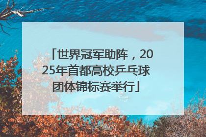 世界冠军助阵，2025年首都高校乒乓球团体锦标赛举行